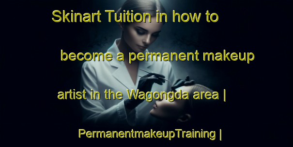Skinart Tuition in how to become a permanent makeup artist in the Wagongda area | PermanentmakeupTraining | PermanentmakeupClasses | SkinartTraining-China